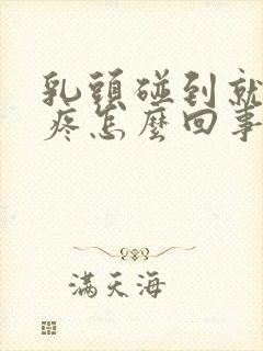 乳头碰到就有点疼怎么回事封面