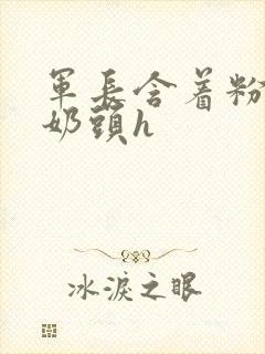 军长含着粉嫩小奶头h封面