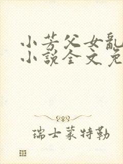 小芳父女乱系列小说全文免费阅读