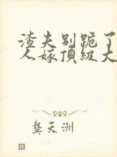 渣夫别跪了,夫人嫁顶级大佬显怀啦免费阅读