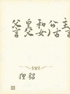 父皇和公主(古言父女)古言柳下吟