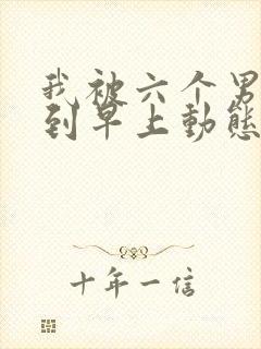 我被六个男人躁到早上动态图