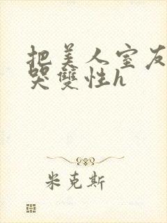 把美人室友c到哭双性h