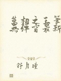 万相之王笔趣阁无弹窗最新章节内容