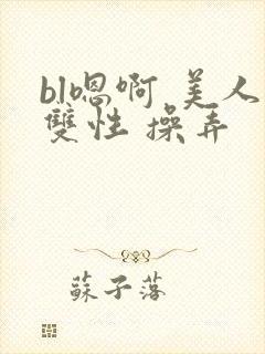 bl嗯啊 美人双性 操弄封面