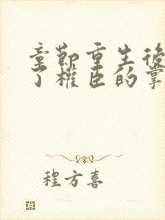 章节重生后我成了权臣的掌中娇