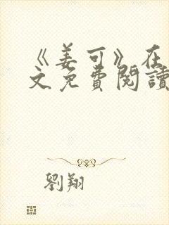 《姜可》在线全文免费阅读笔趣阁小说