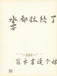 水都拉丝了还不要