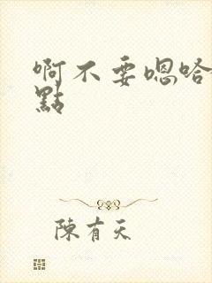 啊不要嗯哈啊轻点