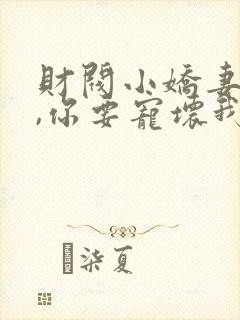 财阀小娇妻:叔,你要宠坏我了免费阅读