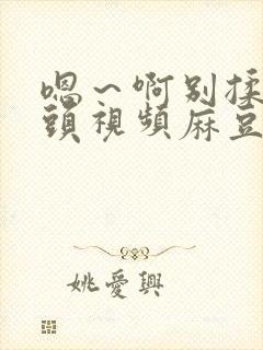 嗯～啊别揉我奶头视频麻豆