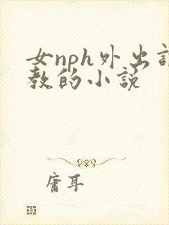 女nph外出调教的小说