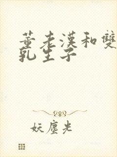 董老汉和双性产乳生子