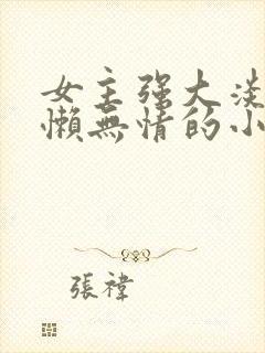 女主强大淡漠慵懒无情的小说