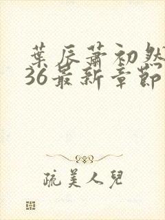 叶辰萧初然7136最新章节更新