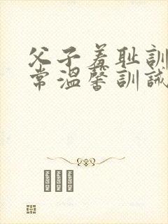 父子羞耻训诫日常温馨训诫文