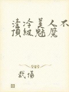 清冷美人不他是顶级魅魔
