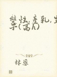 双性,产乳,生子(高h)封面