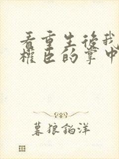 看重生后我成了权臣的掌中娇封面