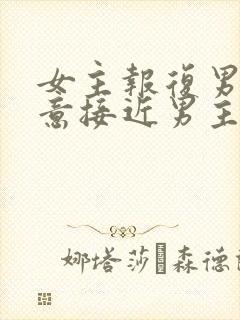 女主报复男主故意接近男主的小说