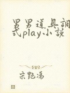 男男道具调教花式play小说