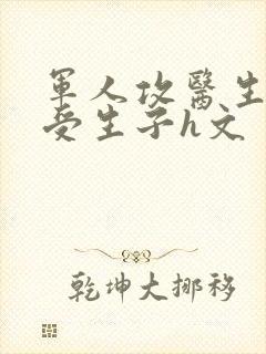 军人攻医生双性受生子h文