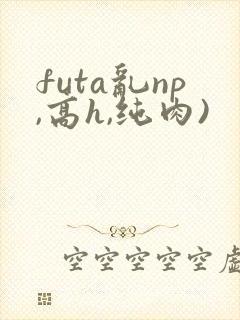 futa乱np,高h,纯肉)