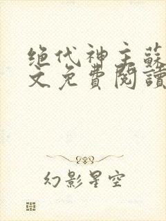 绝代神主苏莫全文免费阅读无广告