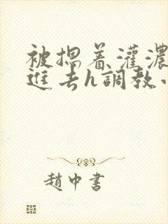 被摁着灌浓精尿进去h调教小说