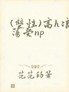 (双性)高h浪荡受np