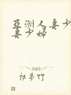 亚洲人妻少妇人妻少妇