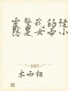 震惊我的徒弟居然是女帝小说全文