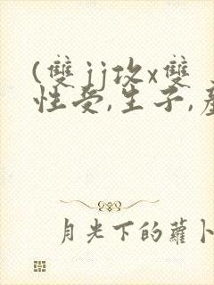 (双jj攻x双性受,生子,产乳)封面