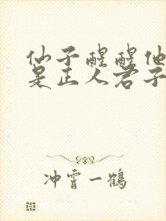 仙子醒醒他才不是正人君子笔趣阁