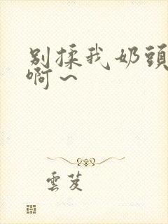 别揉我奶头嗯～啊～