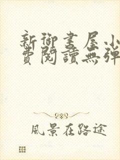 新御书屋小说免费阅读无弹窗全文