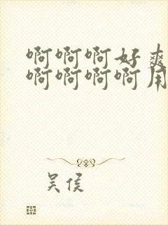 啊啊啊好爽好大啊啊啊啊用力