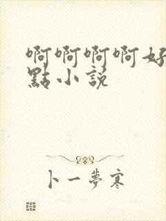 啊啊啊啊好大轻点小说