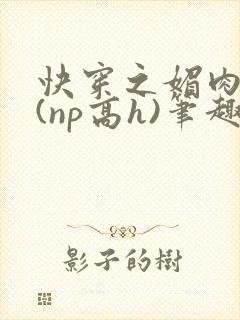 快穿之媚肉天成(np高h)笔趣阁