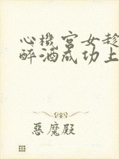 心机宫女趁皇上醉酒成功上位
