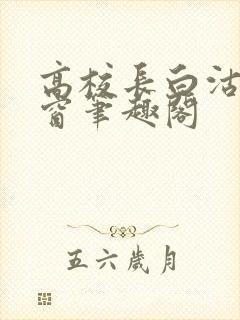 高校长白沽无弹窗笔趣阁