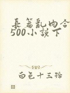 长篇乱肉合集乱500小说下