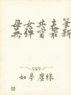 母女共夫笔趣阁无弹窗最新章节更新