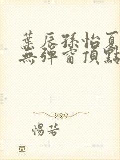 叶辰孙怡夏若雪无弹窗顶点小说封面