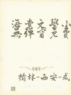 海棠文学小说网无弹窗免费网络小说