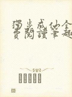 独步成仙全文免费阅读笔趣阁