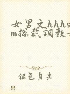 女男文hhhsm总裁调教女攻