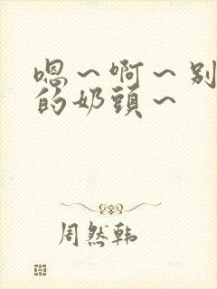 嗯～啊～别揉我的奶头～