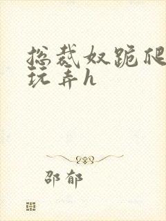 总裁奴跪爬任人玩弄h封面