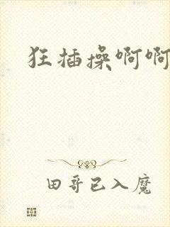 狂插操啊啊好爽